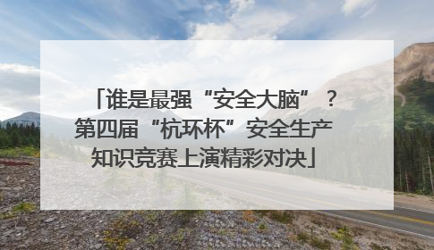 谁是最强“安全大脑”？第四届“杭环杯”安全生产知识竞赛上演精彩对决