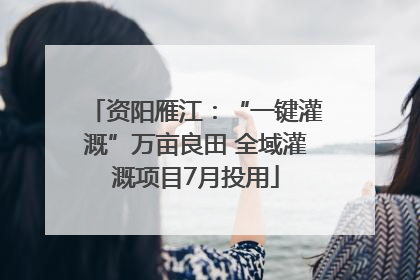 资阳雁江：“一键灌溉”万亩良田 全域灌溉项目7月投用