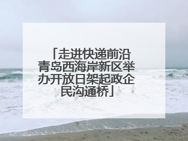 走进快递前沿 青岛西海岸新区举办开放日架起政企民沟通桥