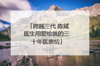 跨越三代 陈斌医生用爱绘就的三十年医患情