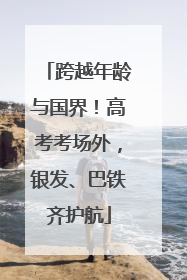 跨越年龄与国界！高考考场外，银发、巴铁齐护航