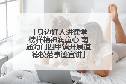 身边好人进课堂，榜样精神润童心 南通海门四甲镇开展道德模范事迹宣讲