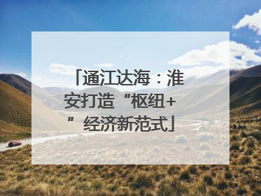 通江达海：淮安打造“枢纽+”经济新范式