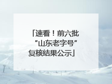 速看！前六批“山东老字号”复核结果公示