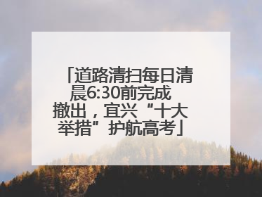道路清扫每日清晨6:30前完成撤出，宜兴“十大举措”护航高考