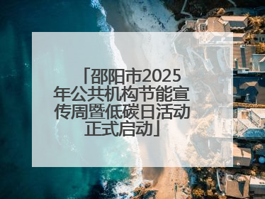 邵阳市2025年公共机构节能宣传周暨低碳日活动正式启动