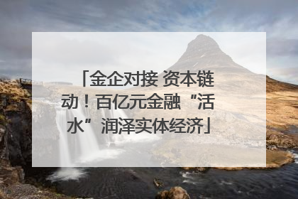 金企对接 资本链动！百亿元金融“活水”润泽实体经济