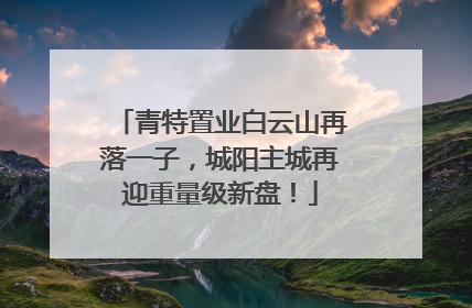青特置业白云山再落一子，城阳主城再迎重量级新盘！