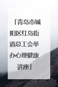 青岛市城阳区红岛街道总工会举办心理健康讲座