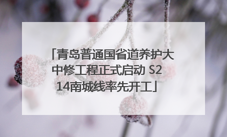 青岛普通国省道养护大中修工程正式启动 S214南城线率先开工