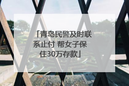 青岛民警及时联系止付 帮女子保住30万存款