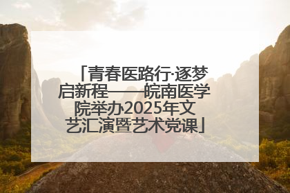 青春医路行·逐梦启新程——皖南医学院举办2025年文艺汇演暨艺术党课