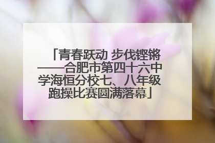 青春跃动 步伐铿锵——合肥市第四十六中学海恒分校七、八年级跑操比赛圆满落幕