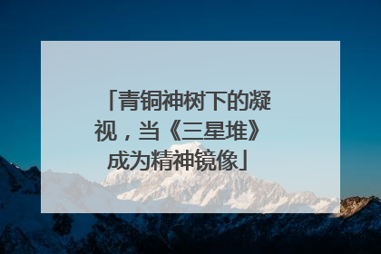 青铜神树下的凝视，当《三星堆》成为精神镜像