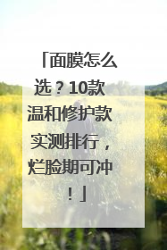 面膜怎么选？10款温和修护款实测排行，烂脸期可冲！
