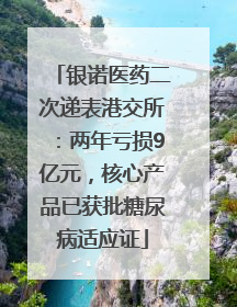 银诺医药二次递表港交所：两年亏损9亿元，核心产品已获批糖尿病适应证