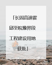 长固高速霍邱至皖豫界段工程建设用地获批