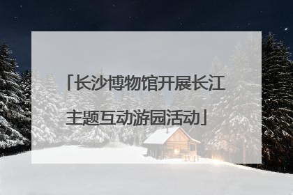 长沙博物馆开展长江主题互动游园活动