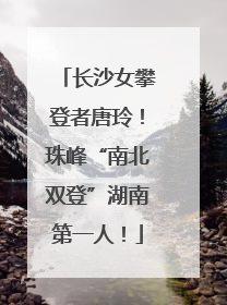 长沙女攀登者唐玲！珠峰“南北双登”湖南第一人！