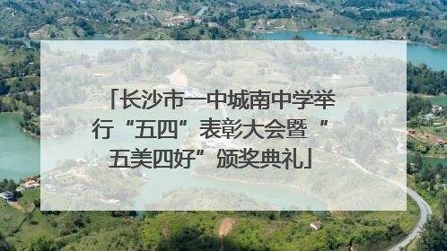 长沙市一中城南中学举行“五四”表彰大会暨“五美四好”颁奖典礼