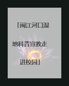 闽江河口湿地科普宣教走进校园