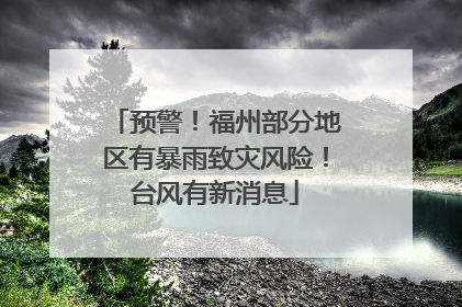 预警！福州部分地区有暴雨致灾风险！台风有新消息
