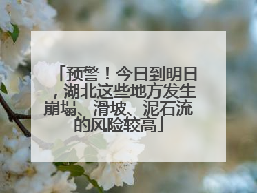 预警！今日到明日，湖北这些地方发生崩塌、滑坡、泥石流的风险较高