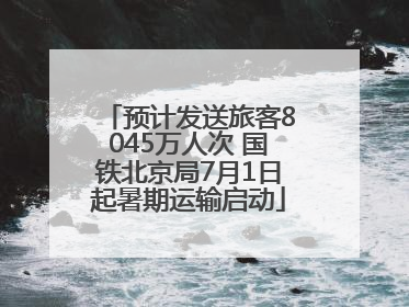 预计发送旅客8045万人次 国铁北京局7月1日起暑期运输启动