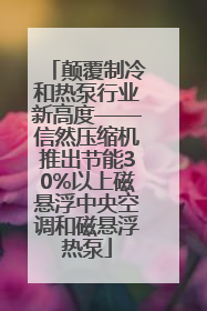 颠覆制冷和热泵行业新高度——信然压缩机推出节能30%以上磁悬浮中央空调和磁悬浮热泵