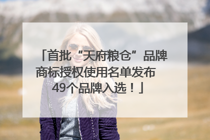 首批“天府粮仓”品牌商标授权使用名单发布 49个品牌入选！