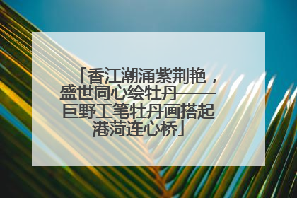 香江潮涌紫荆艳，盛世同心绘牡丹——巨野工笔牡丹画搭起港菏连心桥