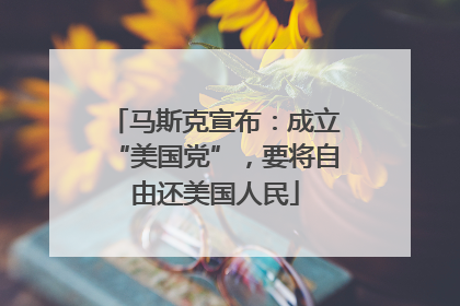 马斯克宣布：成立“美国党”，要将自由还美国人民