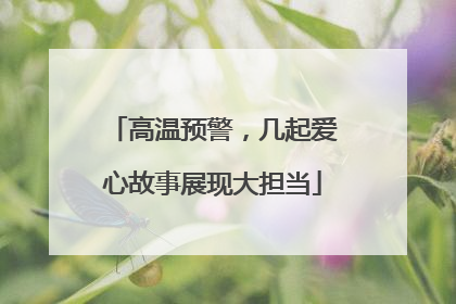 高温预警，几起爱心故事展现大担当