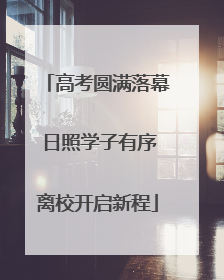 高考圆满落幕 日照学子有序离校开启新程