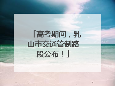 高考期间，乳山市交通管制路段公布！