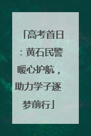 高考首日：黄石民警暖心护航，助力学子逐梦前行