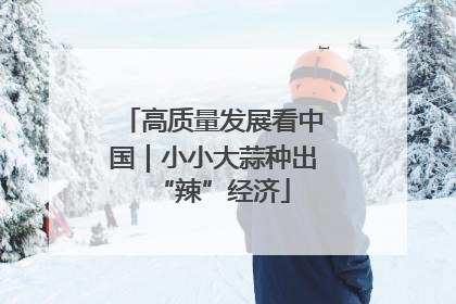 高质量发展看中国｜小小大蒜种出“辣”经济