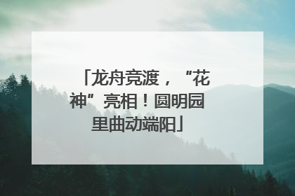 龙舟竞渡，“花神”亮相！圆明园里曲动端阳