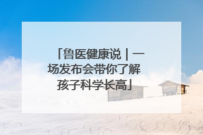 鲁医健康说｜一场发布会带你了解孩子科学长高