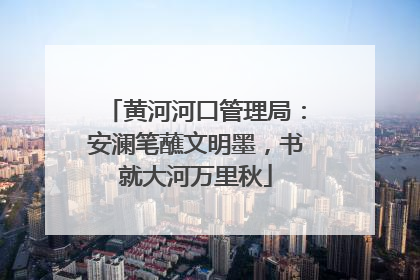 黄河河口管理局：安澜笔蘸文明墨，书就大河万里秋