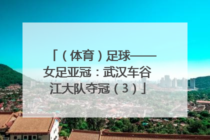 （体育）足球——女足亚冠：武汉车谷江大队夺冠（3）