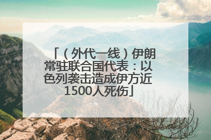 （外代一线）伊朗常驻联合国代表：以色列袭击造成伊方近1500人死伤