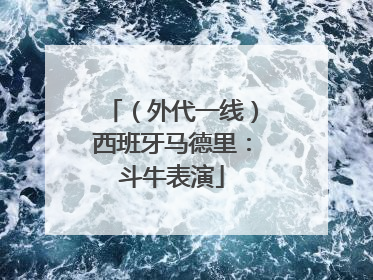 （外代一线）西班牙马德里：斗牛表演