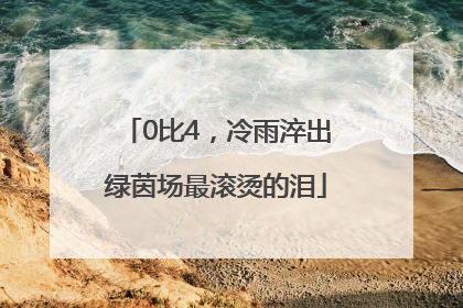 0比4，冷雨淬出绿茵场最滚烫的泪