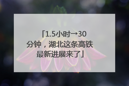 1.5小时→30分钟，湖北这条高铁最新进展来了