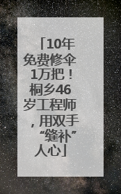 10年免费修伞1万把！桐乡46岁工程师，用双手“缝补”人心