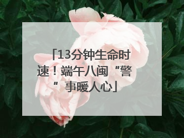 13分钟生命时速！端午八闽“警”事暖人心