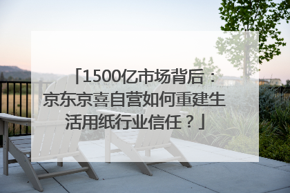 1500亿市场背后：京东京喜自营如何重建生活用纸行业信任？