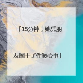 15分钟，她凭朋友圈干了件暖心事