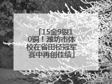 15金9银10铜！潍坊市体校在省田径冠军赛中再创佳绩